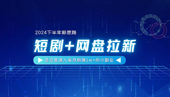 （11194期）【2024下半年新思路】短剧+网盘拉新，适合普通人每月躺赚1w+的小副业-泡芙轻资产网创