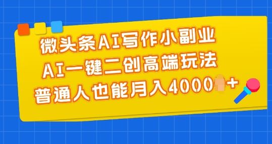 微头条AI写作小副业，AI一键二创高端玩法 普通人也能月入4000+【揭秘】-泡芙轻资产网创