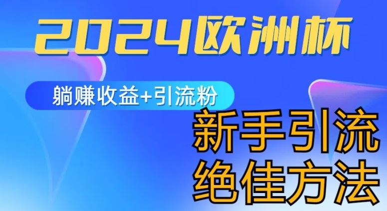 2024欧洲杯风口的玩法及实现收益躺赚+引流粉丝的方法，新手小白绝佳项目【揭秘】-泡芙轻资产网创
