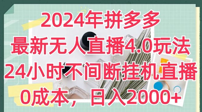 2024年拼多多最新无人直播4.0玩法，24小时不间断挂机直播，0成本，日入2k【揭秘】-泡芙轻资产网创