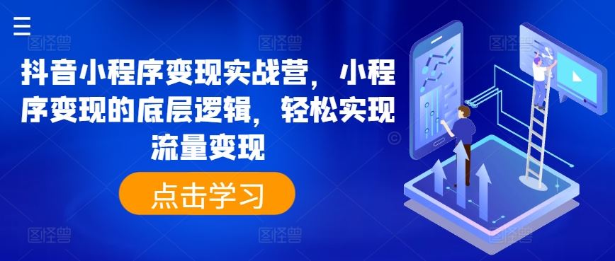 抖音小程序变现实战营，小程序变现的底层逻辑，轻松实现流量变现-泡芙轻资产网创