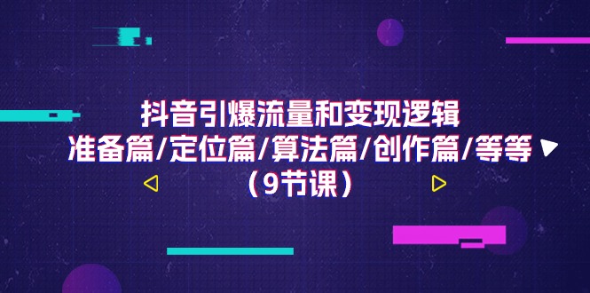 抖音引爆流量和变现逻辑，准备篇/定位篇/算法篇/创作篇/等等（9节课）-泡芙轻资产网创