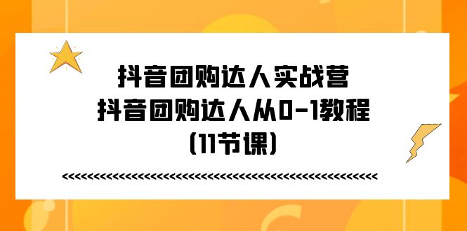 抖音团购达人实战营，抖音团购达人从0-1教程（11节课）-泡芙轻资产网创