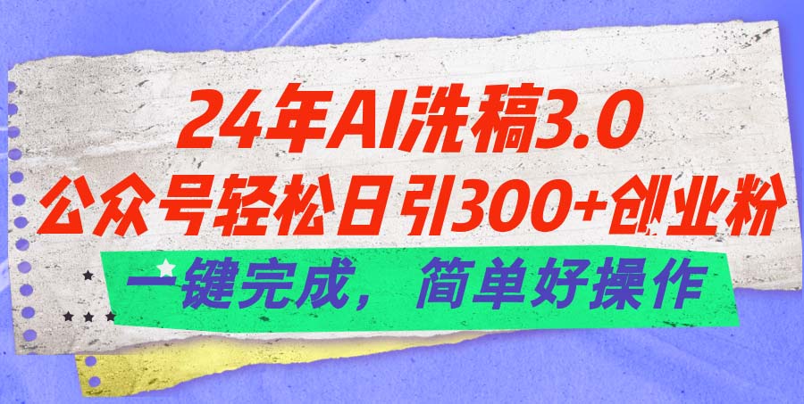 （11292期）24年Ai洗稿3.0，公众号轻松日引300+创业粉，一键完成，简单好操作-泡芙轻资产网创