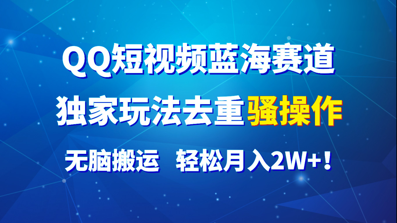 QQ短视频蓝海赛道，独家玩法去重骚操作，无脑搬运，轻松月入2W+！-泡芙轻资产网创