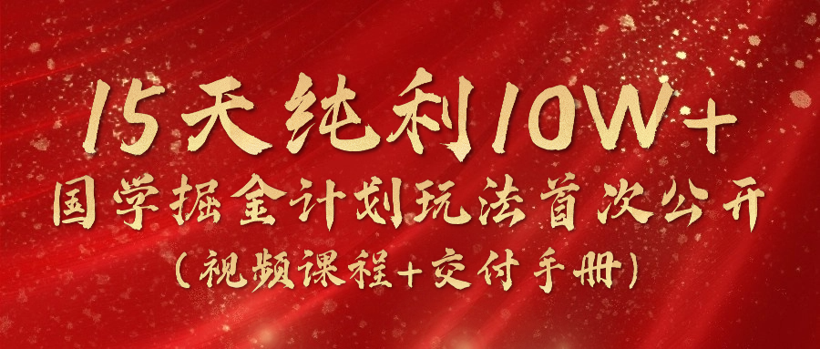 《国学掘金计划2024》实战教学视频，15天纯利10W+（视频课程+交付手册）-泡芙轻资产网创