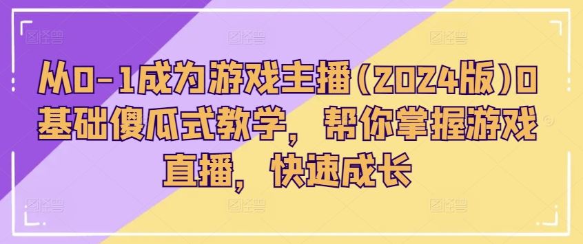 从0-1成为游戏主播(2024版)0基础傻瓜式教学，帮你掌握游戏直播，快速成长-泡芙轻资产网创