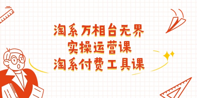 （11320期）淘系-万相台无界实操运营课：淘系 付费工具课（40节课）-泡芙轻资产网创