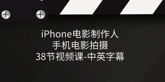 （11321期）iPhone电影制作人-手机电影拍摄-38节视频课-中英字幕-泡芙轻资产网创
