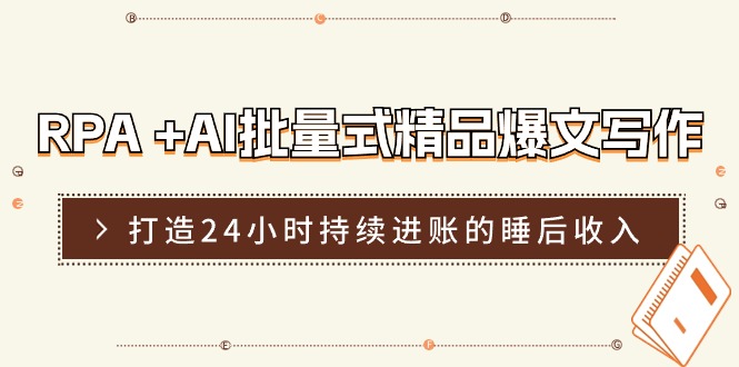 （11327期）RPA +AI批量式 精品爆文写作  日更实操营，打造24小时持续进账的睡后收入-泡芙轻资产网创