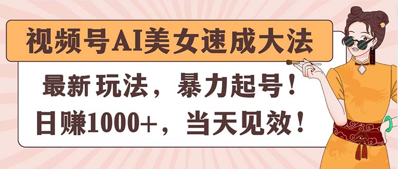 （11330期）视频号AI美女速成大法，暴力起号，日赚1000+，当天见效-泡芙轻资产网创