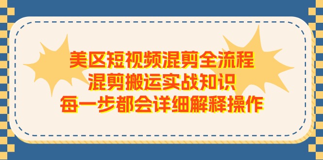 美区短视频混剪全流程，混剪搬运实战知识，每一步都会详细解释操作-泡芙轻资产网创