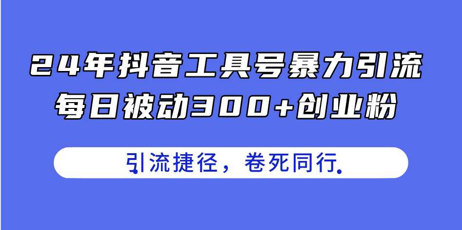 （11354期）24年抖音工具号暴力引流，每日被动300+创业粉，创业粉捷径，卷死同行-泡芙轻资产网创