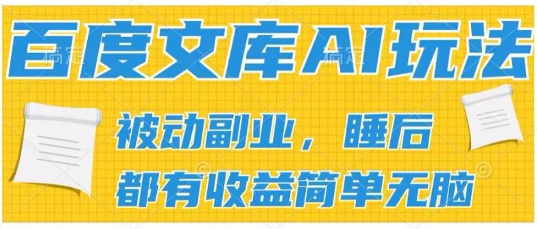 2024百度文库AI玩法，无脑操作可批量发大，实现被动副业收入，管道化收益【揭秘】-泡芙轻资产网创
