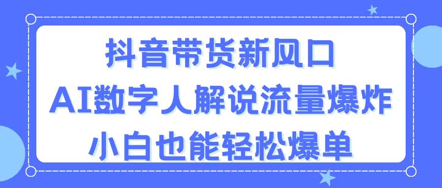 （11401期）抖音带货新风口，AI数字人解说，流量爆炸，小白也能轻松爆单-泡芙轻资产网创