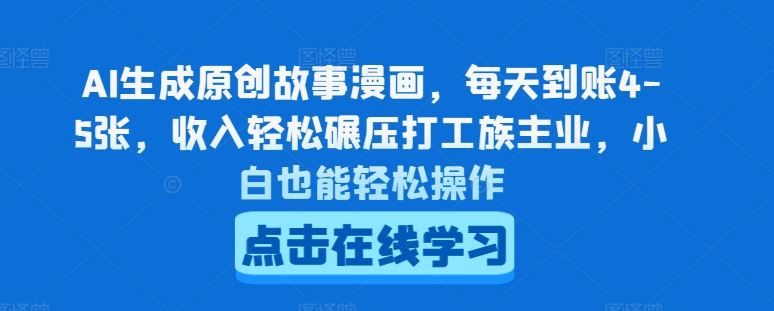 AI生成原创故事漫画，每天到账4-5张，收入轻松碾压打工族主业，小白也能轻松操作【揭秘】-泡芙轻资产网创