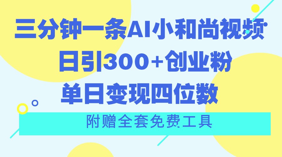 三分钟一条AI小和尚视频 ，日引300+创业粉。单日变现四位数 ，附赠全套免费工具-泡芙轻资产网创