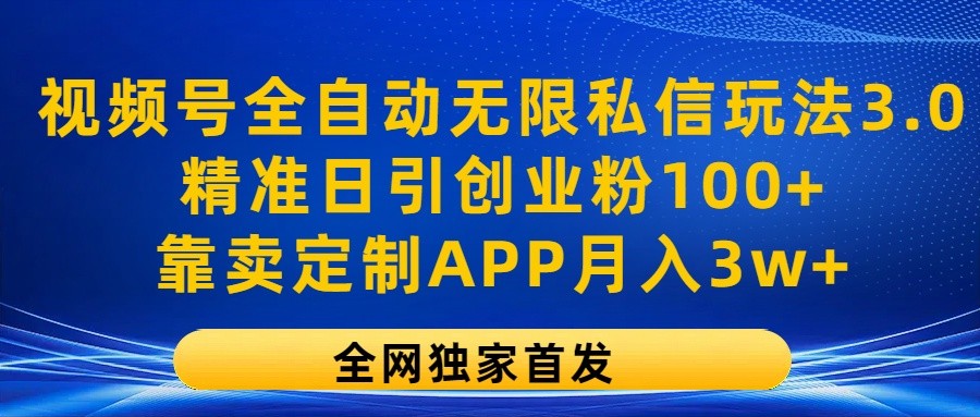 视频号全自动无限私信玩法3.0，精准日引创业粉100+，靠卖定制APP月入3w+-泡芙轻资产网创