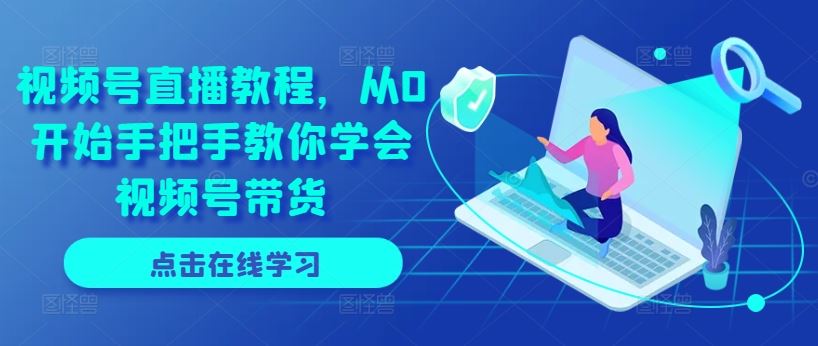 视频号直播教程，从0开始手把手教你学会视频号带货-泡芙轻资产网创