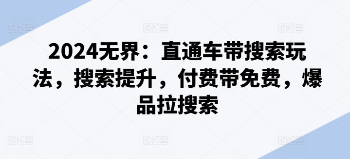 2024无界：直通车带搜索玩法，搜索提升，付费带免费，爆品拉搜索-泡芙轻资产网创