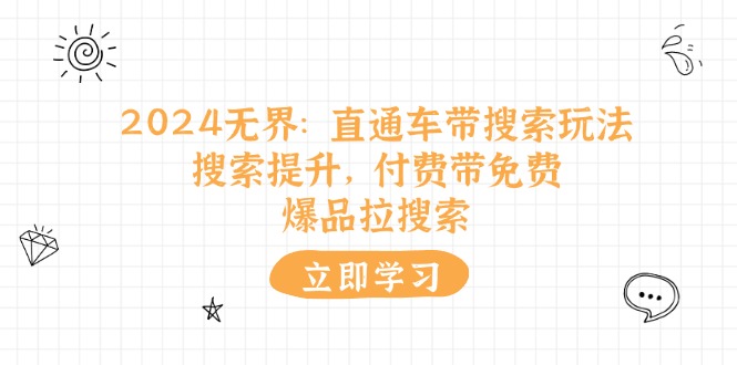 （11418期）2024无界：直通车 带搜索玩法，搜索提升，付费带免费，爆品拉搜索-泡芙轻资产网创