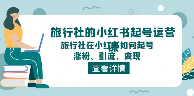 （11419期）旅行社的小红书起号运营课，旅行社在小红书如何起号、涨粉、引流、变现-泡芙轻资产网创
