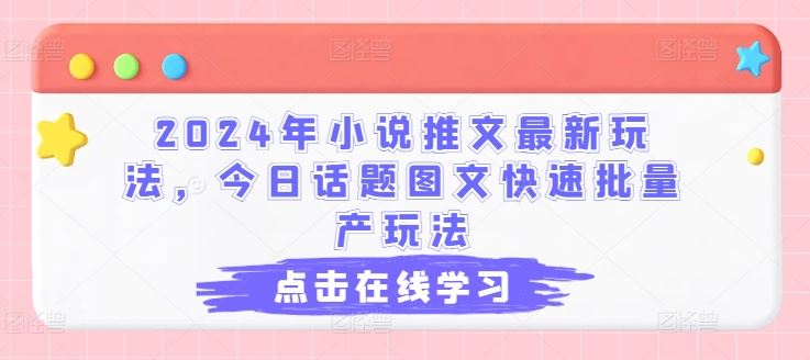 2024年小说推文最新玩法，今日话题图文快速批量产玩法-泡芙轻资产网创