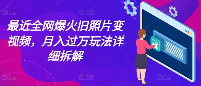 最近全网爆火旧照片变视频，月入过万玩法详细拆解-泡芙轻资产网创