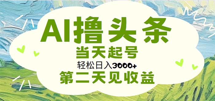 （11426期）AI撸头条，轻松日入3000+无脑操作，当天起号，第二天见收益-泡芙轻资产网创