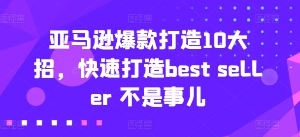 亚马逊爆款打造10大招，快速打造best seller 不是事儿-泡芙轻资产网创