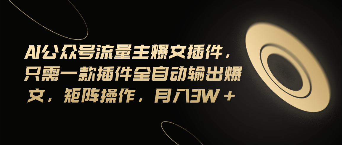 （11430期）Ai公众号流量主爆文插件，只需一款插件全自动输出爆文，矩阵操作，月入3w+-泡芙轻资产网创