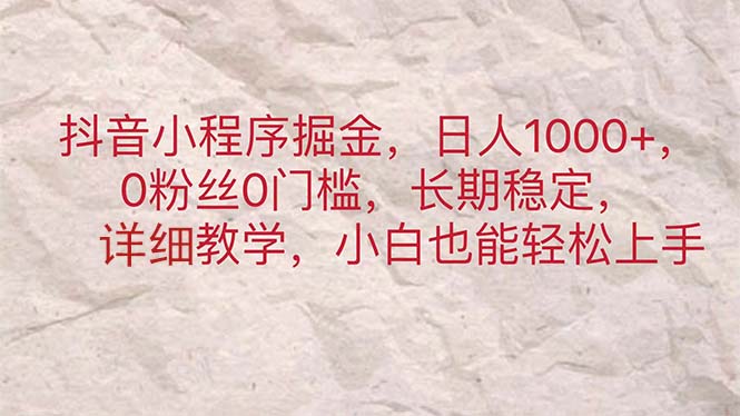 （11447期）抖音小程序掘金，日人1000+，0粉丝0门槛，长期稳定，小白也能轻松上手-泡芙轻资产网创