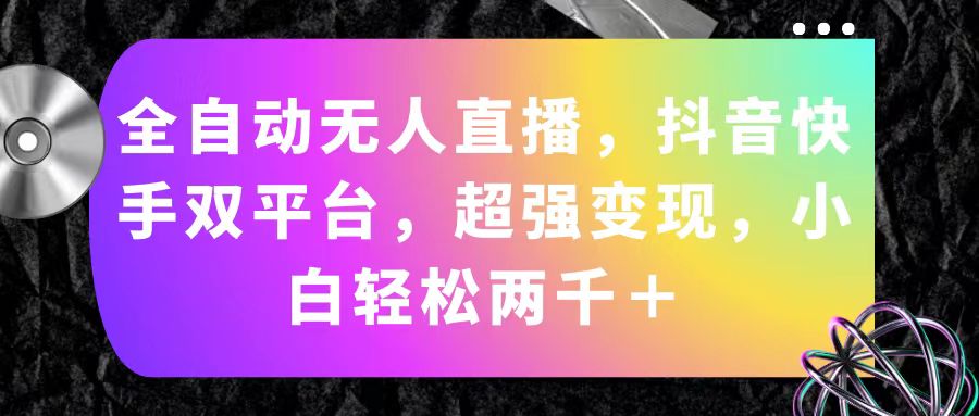 （11523期）全自动无人直播，抖音快手双平台，超强变现，小白轻松两千＋-泡芙轻资产网创