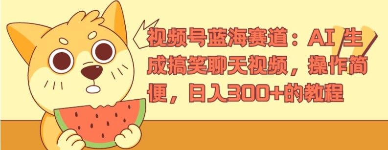 视频号蓝海赛道：AI 生成搞笑聊天视频，操作简便，日入300+的教程【揭秘】-泡芙轻资产网创