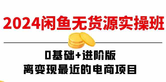 2024闲鱼无货源实操班：0基础+进阶版，离变现最近的电商项目（15节）-泡芙轻资产网创