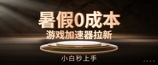 暑假0成本游戏加速器拉新，小白秒上手，无需投资【揭秘】-泡芙轻资产网创