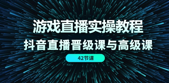 （11568期）游戏直播实操教程，抖音直播晋级课与高级课（42节）-泡芙轻资产网创