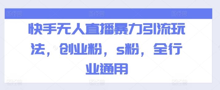 快手无人直播暴力引流玩法，创业粉，s粉，全行业通用-泡芙轻资产网创