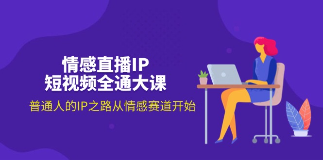 （11590期）情感直播IP短视频全通大课，普通人的IP之路从情感赛道开始（18节）-泡芙轻资产网创