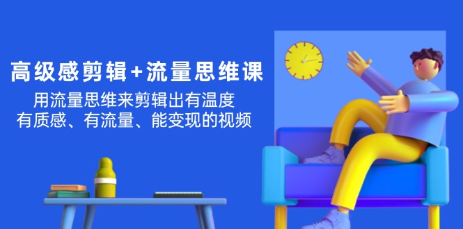 （11589期）高级感 剪辑+流量思维：用流量思维剪辑出有温度/有质感/有流量/能变现视频-泡芙轻资产网创