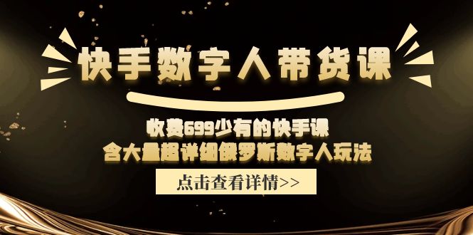 （11640期）快手数字人带货课，收费699少有的快手课，含大量超详细俄罗斯数字人玩法-泡芙轻资产网创