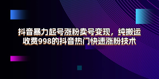 （11656期）抖音暴力起号涨粉卖号变现，纯搬运，收费998的抖音热门快速涨粉技术-泡芙轻资产网创