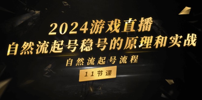 2024游戏直播自然流起号稳号的原理和实战，自然流起号流程（11节）-泡芙轻资产网创