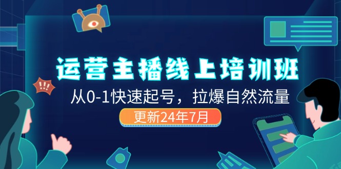 （11672期）2024运营 主播线上培训班，从0-1快速起号，拉爆自然流量 (更新24年7月)-泡芙轻资产网创