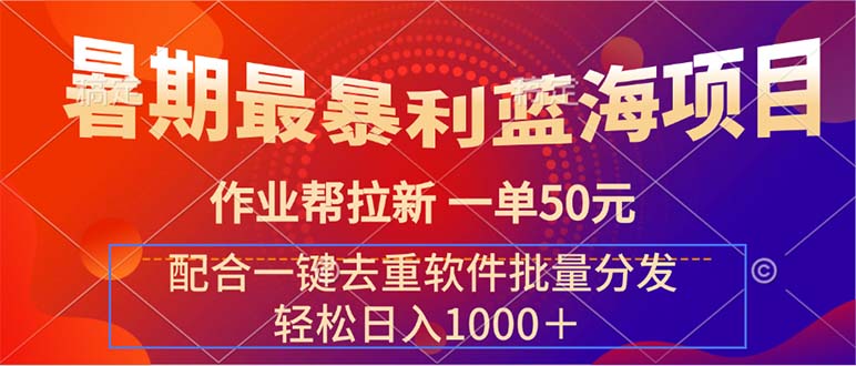 （11694期）暑期最暴利蓝海项目 作业帮拉新 一单50元 配合一键去重软件批量分发-泡芙轻资产网创