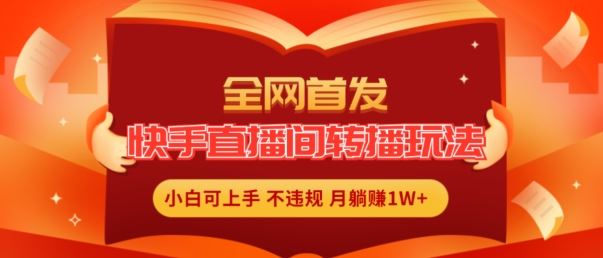 全网首发，快手直播间转播玩法简单躺赚，真正的全无人直播，小白轻松上手月入1W+【揭秘】-泡芙轻资产网创