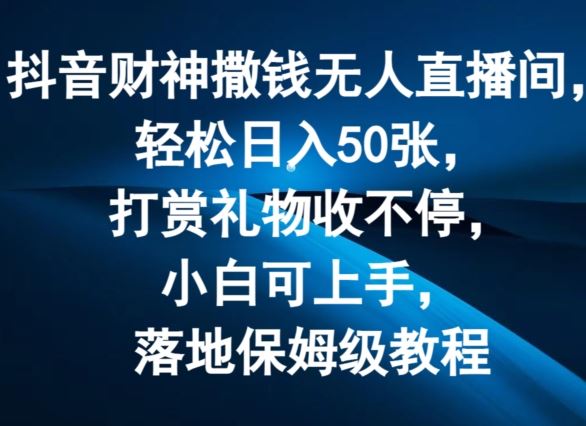 抖音财神撒钱无人直播间轻松日入50张，打赏礼物收不停，小白可上手，落地保姆级教程【揭秘】-泡芙轻资产网创
