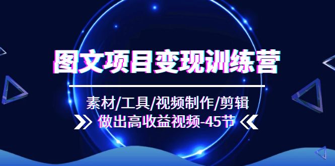 图文项目变现训练营：素材/工具/视频制作/剪辑/做出高收益视频（45节）-泡芙轻资产网创