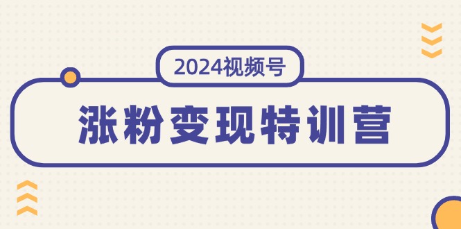 （11779期）2024视频号-涨粉变现特训营：一站式打造稳定视频号涨粉变现模式（10节）-泡芙轻资产网创