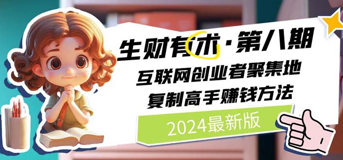 （11793期）2024生财有术·第八期 互联网创业者聚集地，复制高手赚钱方法 (7月更新)-泡芙轻资产网创